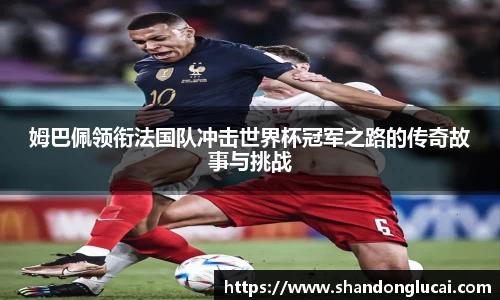 姆巴佩领衔法国队冲击世界杯冠军之路的传奇故事与挑战