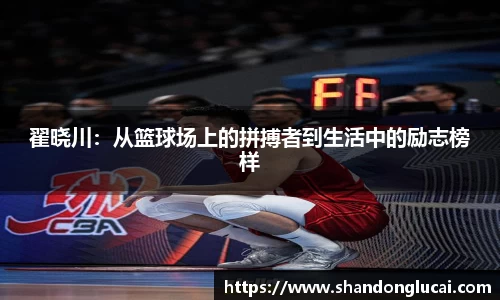 翟晓川：从篮球场上的拼搏者到生活中的励志榜样