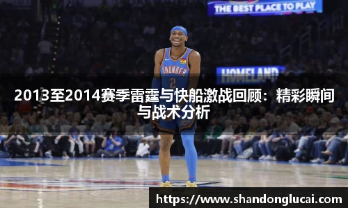 2013至2014赛季雷霆与快船激战回顾：精彩瞬间与战术分析
