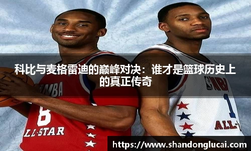 科比与麦格雷迪的巅峰对决：谁才是篮球历史上的真正传奇